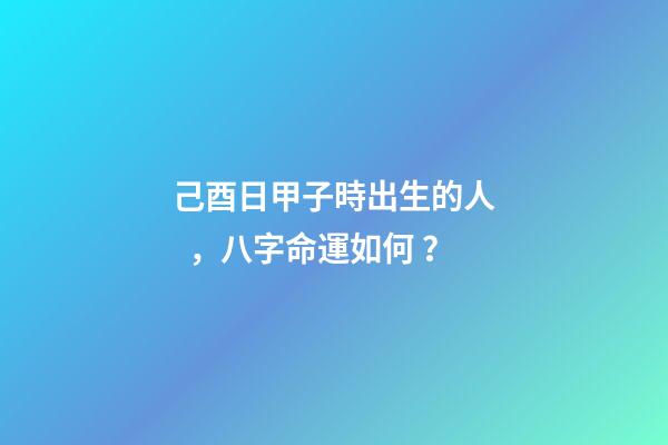 己酉日甲子時出生的人，八字命運如何？